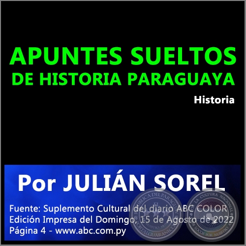 APUNTES SUELTOS DE HISTORIA PARAGUAYA - Por JULIN SOREL - Domingo, 15 de Agosto de 2022